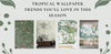TROPICAL WALLPAPER TRENDS YOU’LL LOVE IN THIS SEASON