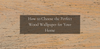 HOW TO CHOOSE THE PERFECT WOOD WALLPAPER FOR YOUR HOME