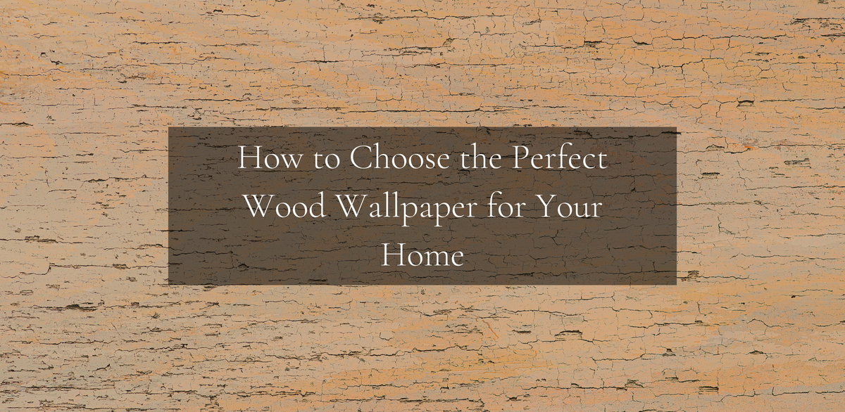 HOW TO CHOOSE THE PERFECT WOOD WALLPAPER FOR YOUR HOME